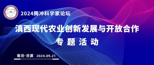 2024腾冲科学家论坛 滇西现代农业创新发展与开放合作专题活动将在临沧沧源举行